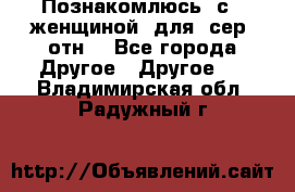 Познакомлюсь  с   женщиной  для  сер  отн. - Все города Другое » Другое   . Владимирская обл.,Радужный г.